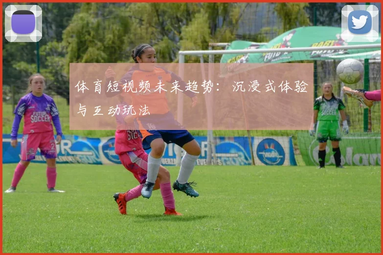 体育短视频未来趋势：沉浸式体验与互动玩法