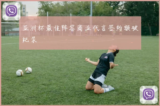 亚洲杯最佳阵容商业代言签约额破纪录