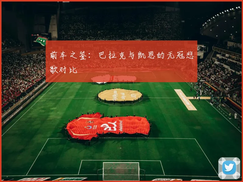 前车之鉴：巴拉克与凯恩的无冠悲歌对比