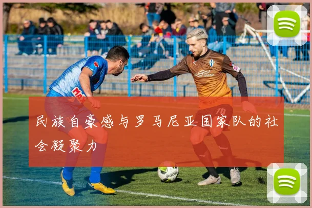 民族自豪感与罗马尼亚国家队的社会凝聚力