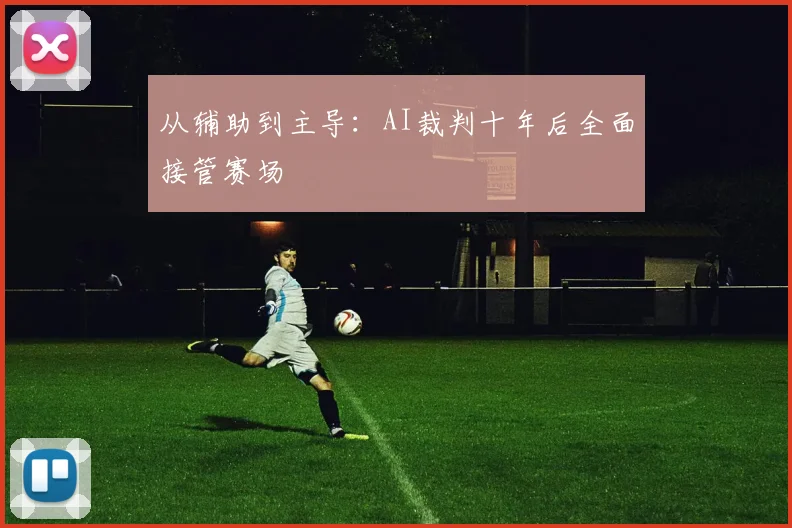 从辅助到主导：AI裁判十年后全面接管赛场