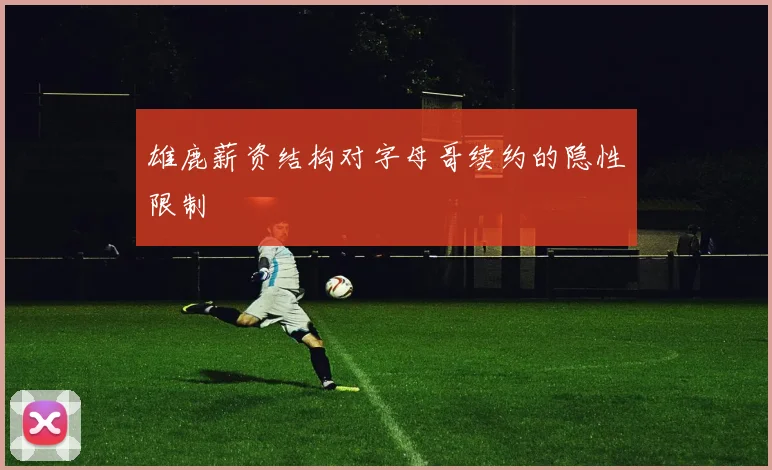 雄鹿薪资结构对字母哥续约的隐性限制