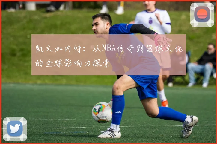 凯文加内特：从NBA传奇到篮球文化的全球影响力探索