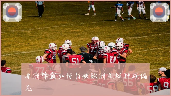 非洲锋霸如何打破欧洲足坛种族偏见