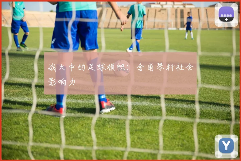 战火中的足球旗帜：舍甫琴科社会影响力
