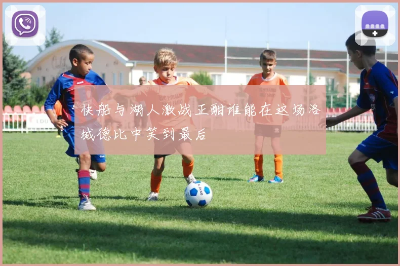 快船与湖人激战正酣谁能在这场洛城德比中笑到最后