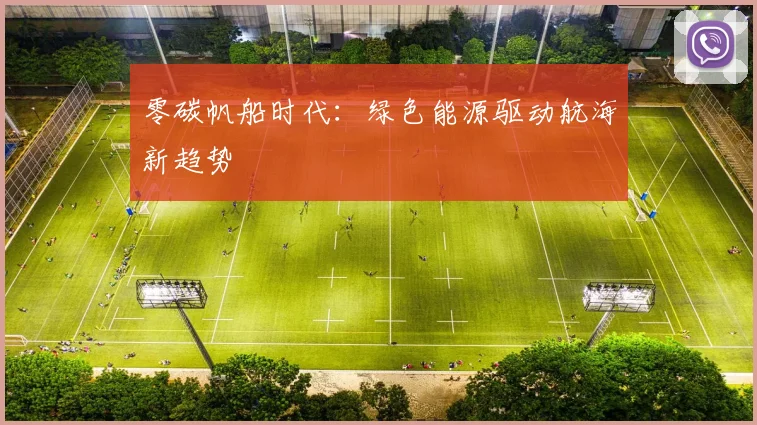 零碳帆船时代：绿色能源驱动航海新趋势