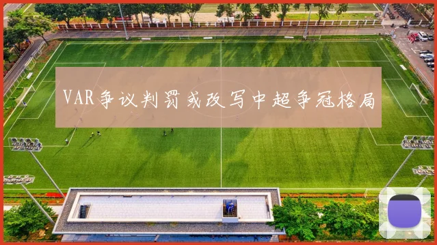 VAR争议判罚或改写中超争冠格局
